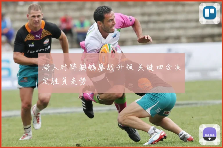 湖人对阵鹈鹕鏖战升级 关键回合决定胜负走势