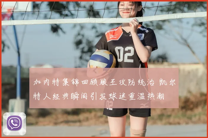加内特集锦回顾狼王攻防统治 凯尔特人经典瞬间引发球迷重温热潮