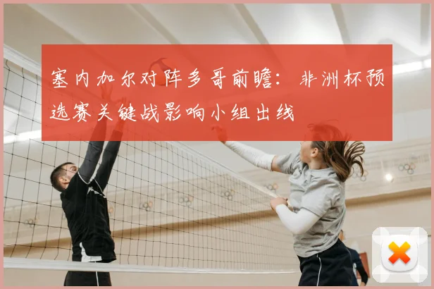 塞内加尔对阵多哥前瞻：非洲杯预选赛关键战影响小组出线