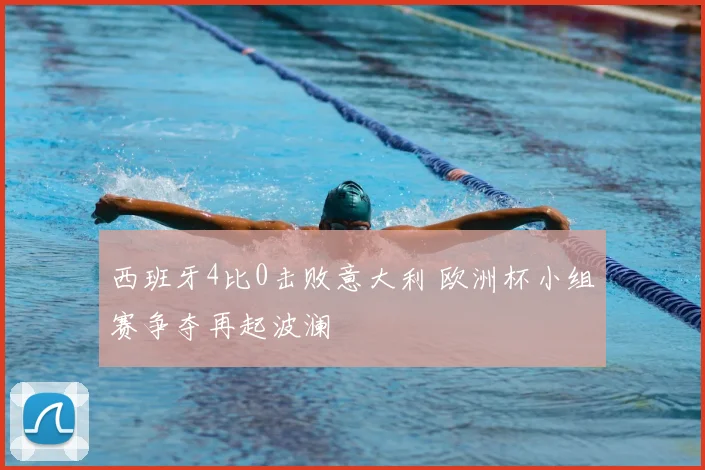 西班牙4比0击败意大利 欧洲杯小组赛争夺再起波澜