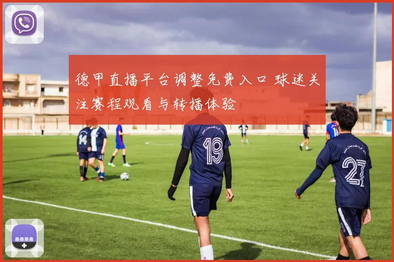 德甲直播平台调整免费入口 球迷关注赛程观看与转播体验