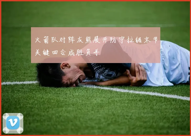 火箭队对阵灰熊展开防守拉锯末节关键回合成胜负手