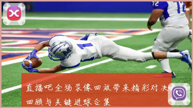 直播吧全场录像回放带来精彩对决回顾与关键进球合集