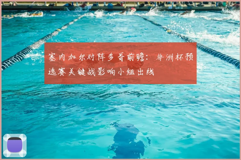 塞内加尔对阵多哥前瞻：非洲杯预选赛关键战影响小组出线