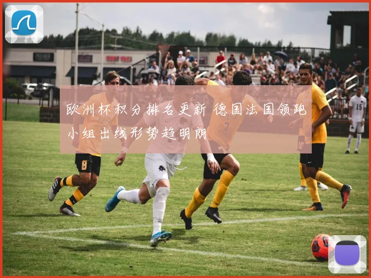 欧洲杯积分排名更新 德国法国领跑小组出线形势趋明朗