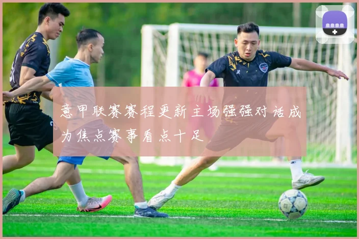 意甲联赛赛程更新主场强强对话成为焦点赛事看点十足