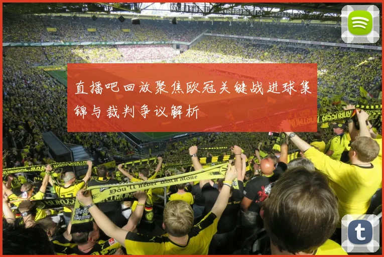 直播吧回放聚焦欧冠关键战进球集锦与裁判争议解析