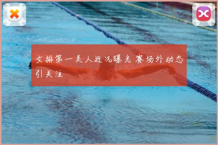 女排第一美人近况曝光 赛场外动态引关注