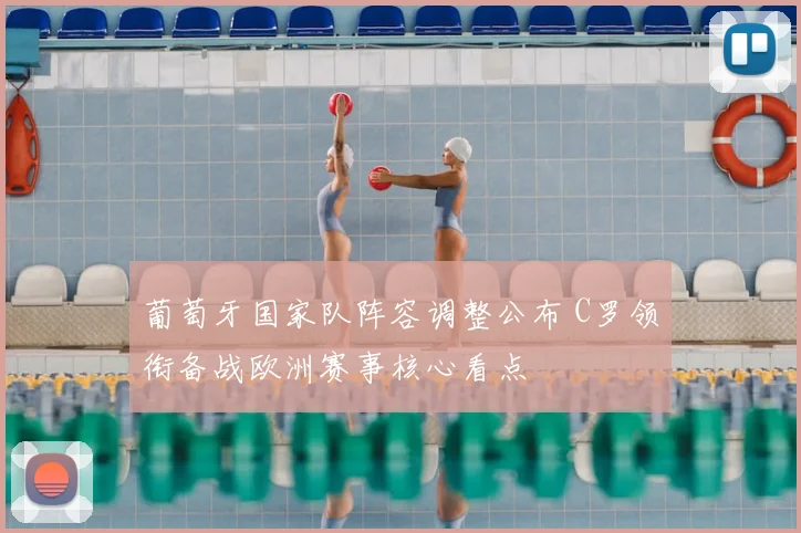 葡萄牙国家队阵容调整公布 C罗领衔备战欧洲赛事核心看点