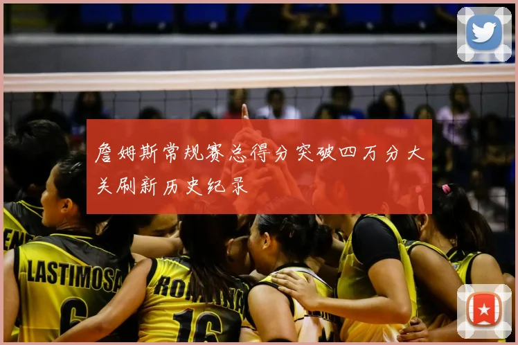 詹姆斯常规赛总得分突破四万分大关刷新历史纪录