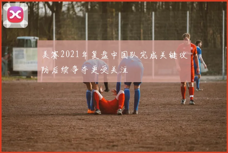美赛2021年复盘中国队完成关键攻防后续争夺更受关注