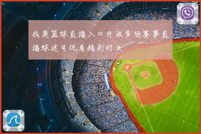 我奥篮球直播入口开放多场赛事直播球迷可观看精彩对决