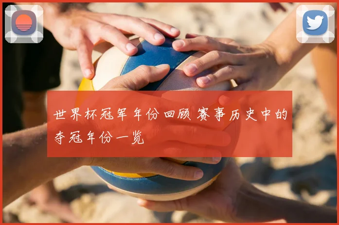 世界杯冠军年份回顾 赛事历史中的夺冠年份一览
