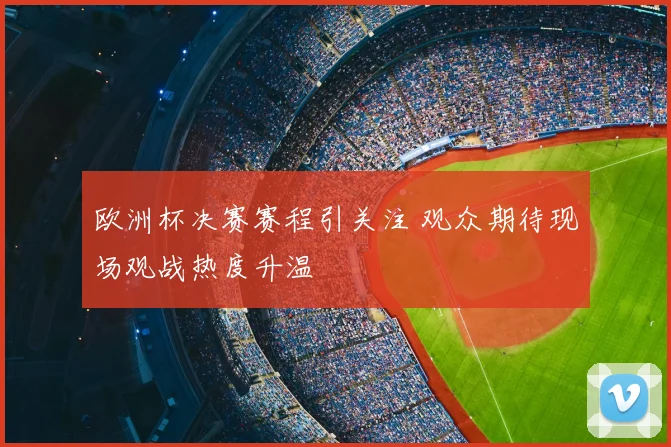 欧洲杯决赛赛程引关注 观众期待现场观战热度升温