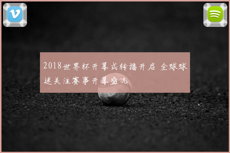 2018世界杯开幕式转播开启 全球球迷关注赛事开幕盛况