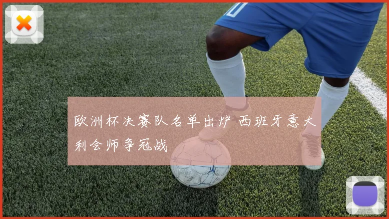 欧洲杯决赛队名单出炉 西班牙意大利会师争冠战
