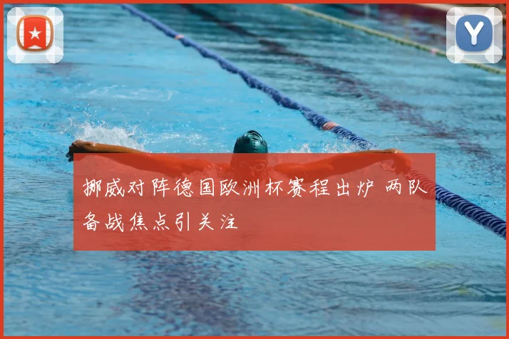 挪威对阵德国欧洲杯赛程出炉 两队备战焦点引关注