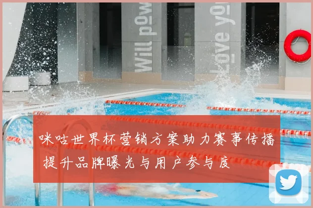 咪咕世界杯营销方案助力赛事传播 提升品牌曝光与用户参与度