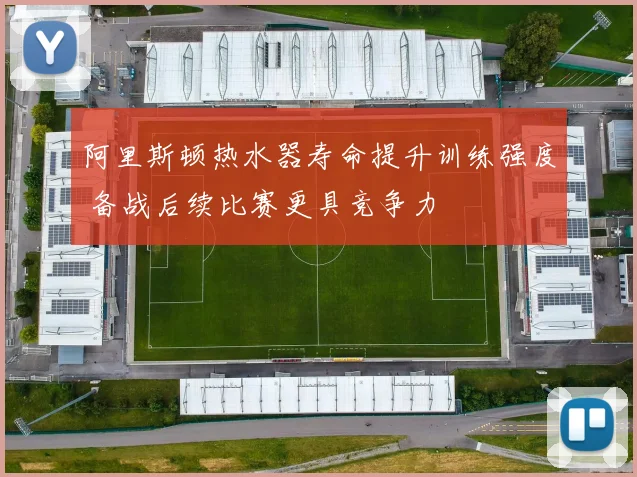 阿里斯顿热水器寿命提升训练强度 备战后续比赛更具竞争力