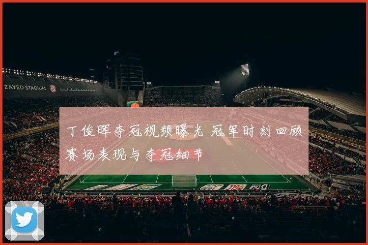 丁俊晖夺冠视频曝光 冠军时刻回顾赛场表现与夺冠细节