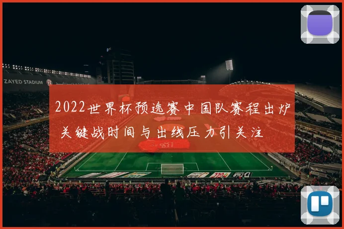2022世界杯预选赛中国队赛程出炉 关键战时间与出线压力引关注