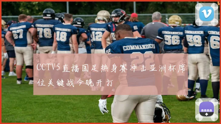 CCTV5直播国足热身赛冲击亚洲杯席位关键战今晚开打