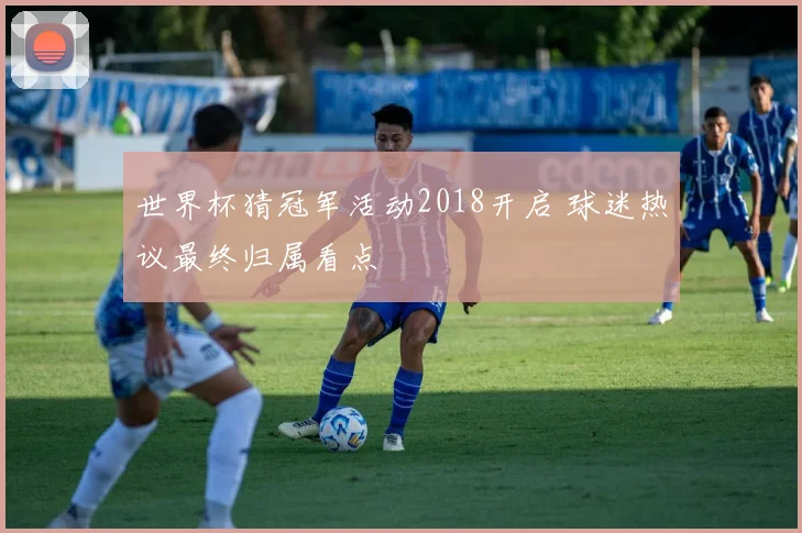 世界杯猜冠军活动2018开启 球迷热议最终归属看点