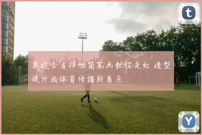 奥运会吉祥物简笔画教程走红 造型设计成体育传播新看点